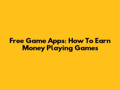 Free Game Apps: How To Earn Money Playing Games