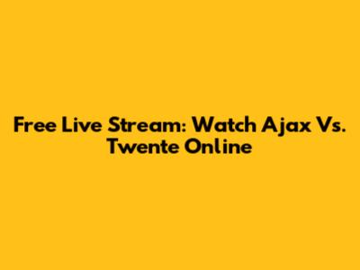 Free Live Stream: Watch Ajax Vs. Twente Online