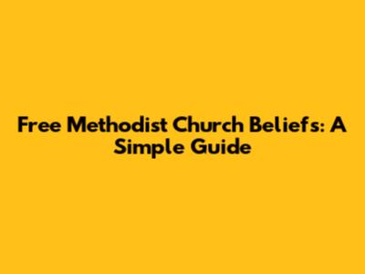 Free Methodist Church Beliefs: A Simple Guide
