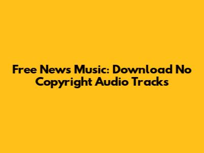 Free News Music: Download No Copyright Audio Tracks