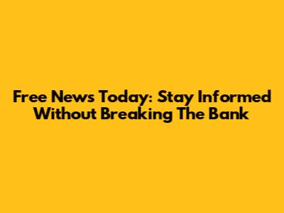 Free News Today: Stay Informed Without Breaking The Bank