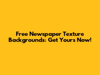 Free Newspaper Texture Backgrounds: Get Yours Now!