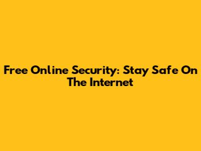 Free Online Security: Stay Safe On The Internet
