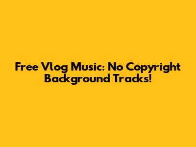 Free Vlog Music: No Copyright Background Tracks!