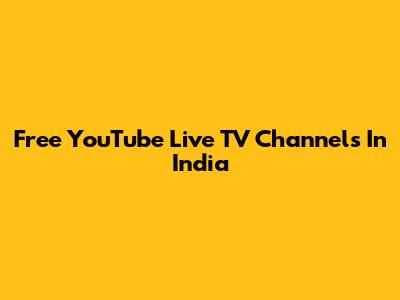 Free YouTube Live TV Channels In India