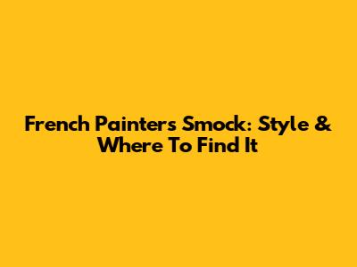 French Painter's Smock: Style & Where To Find It