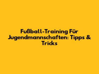 Fußball-Training Für Jugendmannschaften: Tipps & Tricks