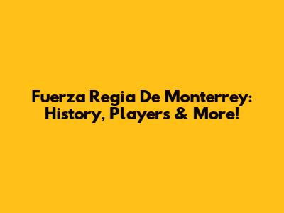 Fuerza Regia De Monterrey: History, Players & More!