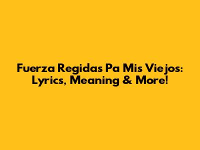Fuerza Regida's 'Pa Mis Viejos': Lyrics, Meaning & More!