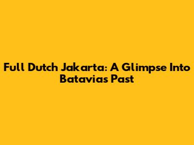 Full Dutch Jakarta: A Glimpse Into Batavia's Past