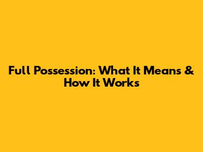 Full Possession: What It Means & How It Works