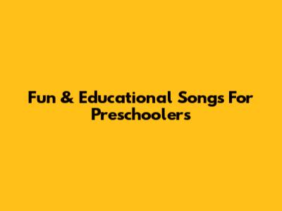 Fun & Educational Songs For Preschoolers