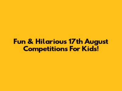 Fun & Hilarious 17th August Competitions For Kids!