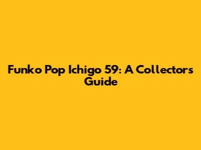 Funko Pop Ichigo 59: A Collector's Guide