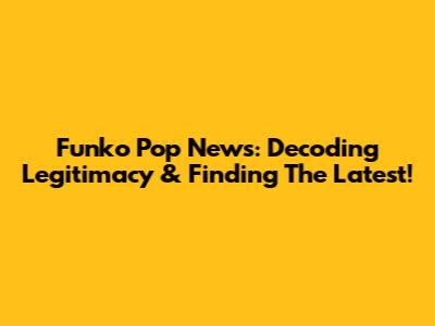 Funko Pop News: Decoding Legitimacy & Finding The Latest!