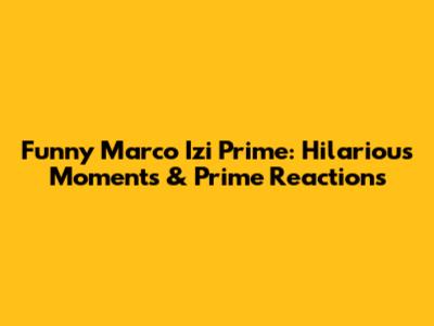 Funny Marco Izi Prime: Hilarious Moments & Prime Reactions