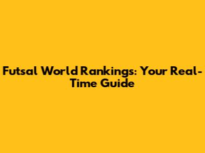 Futsal World Rankings: Your Real-Time Guide