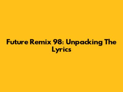 Future Remix 98: Unpacking The Lyrics