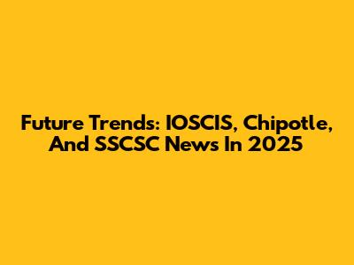 Future Trends: IOSCIS, Chipotle, And SSCSC News In 2025
