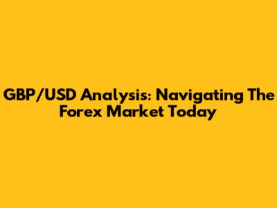 GBP/USD Analysis: Navigating The Forex Market Today