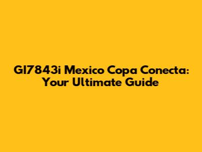 GI7843i Mexico Copa Conecta: Your Ultimate Guide