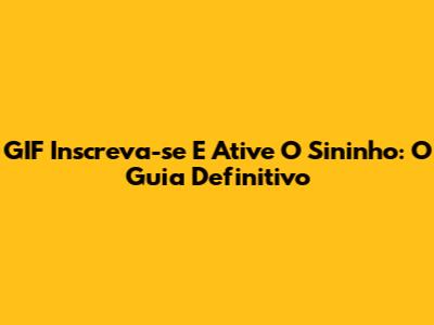 GIF Inscreva-se E Ative O Sininho: O Guia Definitivo