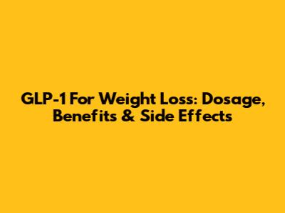 GLP-1 For Weight Loss: Dosage, Benefits & Side Effects