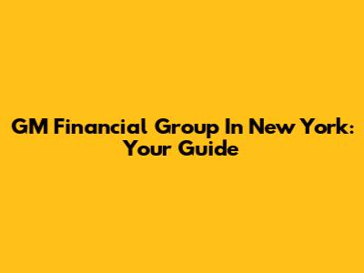 GM Financial Group In New York: Your Guide