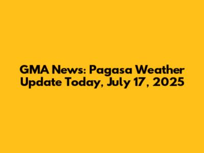 GMA News: Pagasa Weather Update Today, July 17, 2025