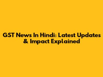 GST News In Hindi: Latest Updates & Impact Explained