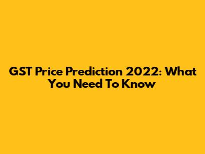 GST Price Prediction 2022: What You Need To Know