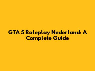 GTA 5 Roleplay Nederland: A Complete Guide