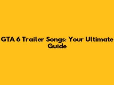 GTA 6 Trailer Songs: Your Ultimate Guide