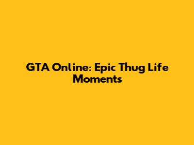 GTA Online: Epic Thug Life Moments