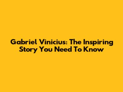 Gabriel Vinicius: The Inspiring Story You Need To Know