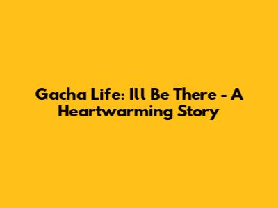 Gacha Life: I'll Be There - A Heartwarming Story