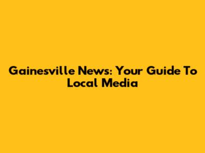 Gainesville News: Your Guide To Local Media