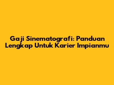 Gaji Sinematografi: Panduan Lengkap Untuk Karier Impianmu