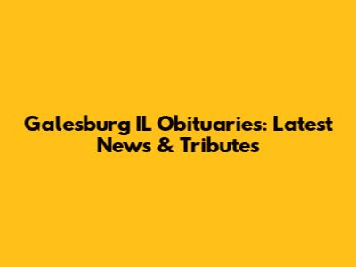 Galesburg IL Obituaries: Latest News & Tributes