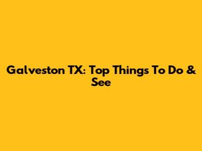 Galveston TX: Top Things To Do & See