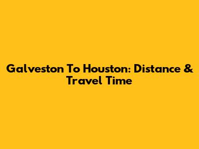 Galveston To Houston: Distance & Travel Time