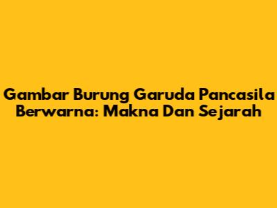 Gambar Burung Garuda Pancasila Berwarna: Makna Dan Sejarah