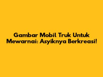 Gambar Mobil Truk Untuk Mewarnai: Asyiknya Berkreasi!