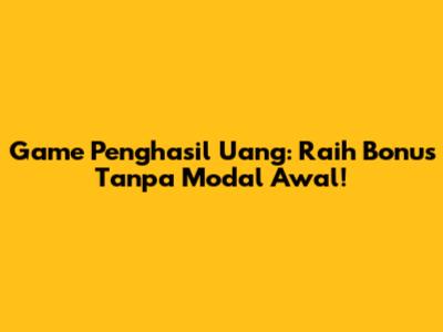 Game Penghasil Uang: Raih Bonus Tanpa Modal Awal!