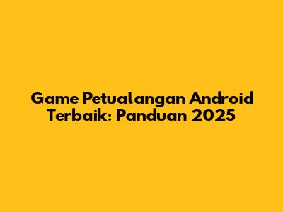 Game Petualangan Android Terbaik: Panduan 2025