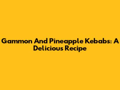 Gammon And Pineapple Kebabs: A Delicious Recipe