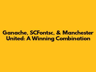 Ganache, SCFontsc, & Manchester United: A Winning Combination