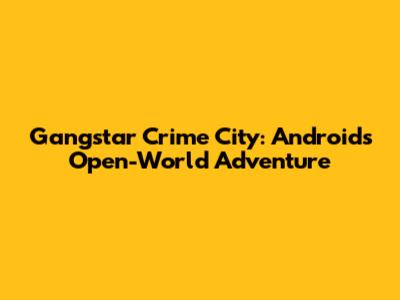 Gangstar Crime City: Android's Open-World Adventure
