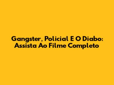 Gangster, Policial E O Diabo: Assista Ao Filme Completo