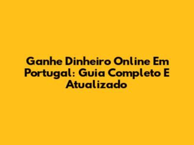 Ganhe Dinheiro Online Em Portugal: Guia Completo E Atualizado